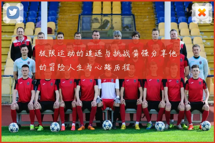 极限运动的追逐与挑战黄强分享他的冒险人生与心路历程