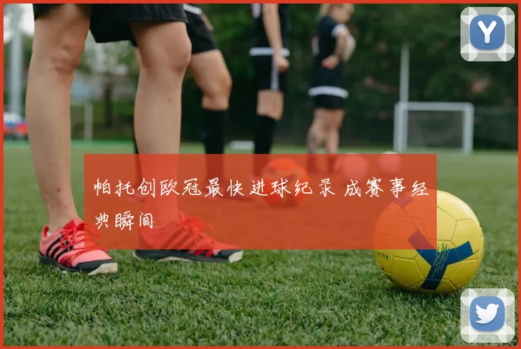 帕托创欧冠最快进球纪录 成赛事经典瞬间