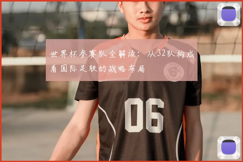 世界杯参赛队全解读：从32队构成看国际足联的战略布局