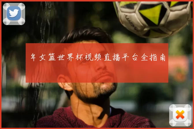 年女篮世界杯视频直播平台全指南