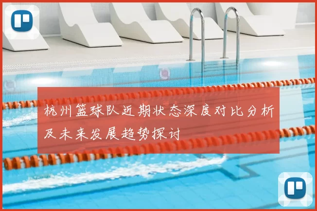 杭州篮球队近期状态深度对比分析及未来发展趋势探讨