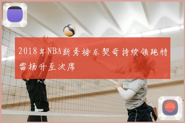 2018年NBA新秀榜东契奇持续领跑特雷杨升至次席