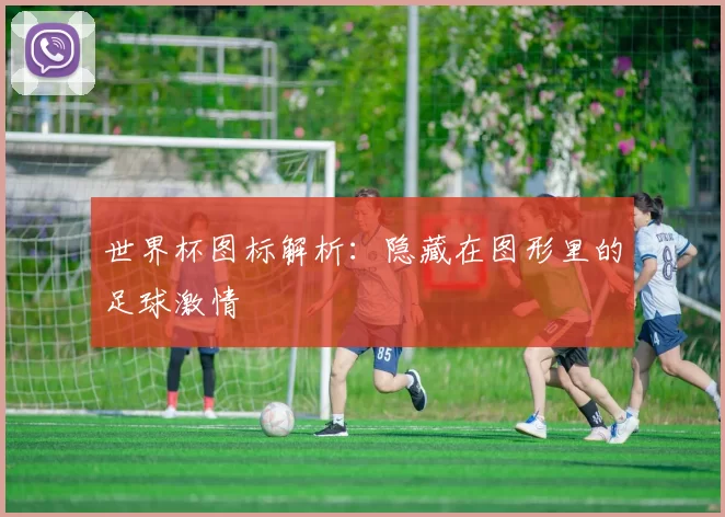 世界杯图标解析：隐藏在图形里的足球激情