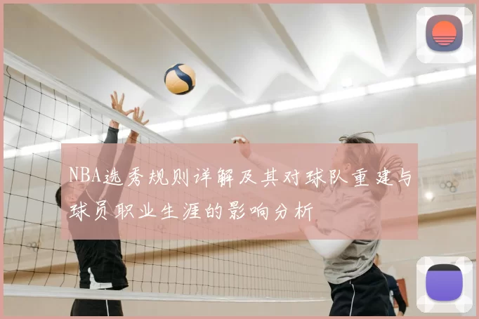 NBA选秀规则详解及其对球队重建与球员职业生涯的影响分析