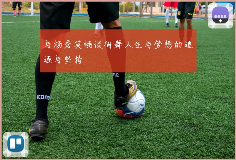 与杨秀英畅谈街舞人生与梦想的追逐与坚持