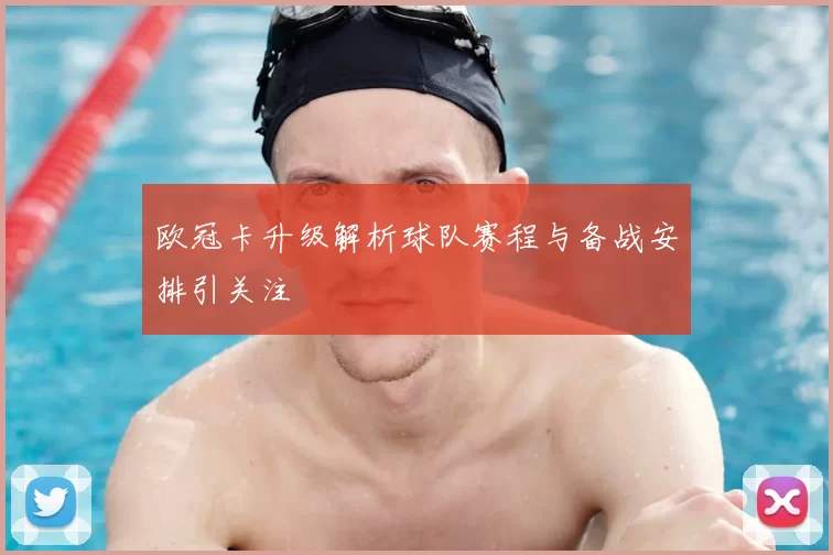 欧冠卡升级解析球队赛程与备战安排引关注