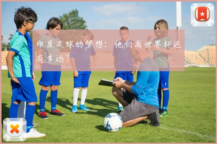 印度足球的梦想：他们离世界杯还有多远？