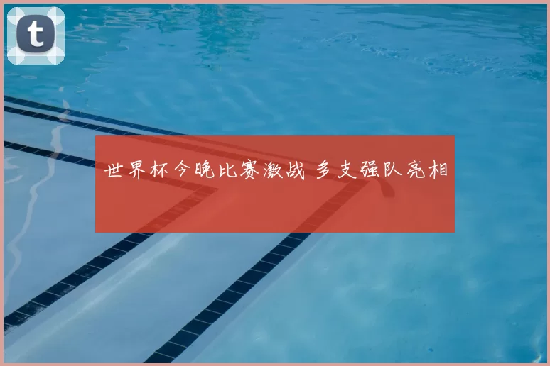 世界杯今晚比赛激战 多支强队亮相