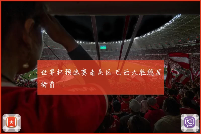 世界杯预选赛南美区 巴西大胜稳居榜首