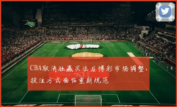 CBA取消独赢买法后博彩市场调整，投注方式面临重新规范