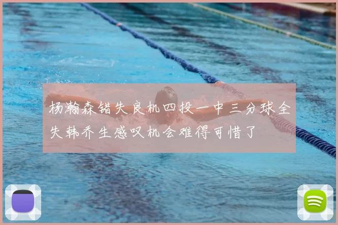 杨瀚森错失良机四投一中三分球全失韩乔生感叹机会难得可惜了