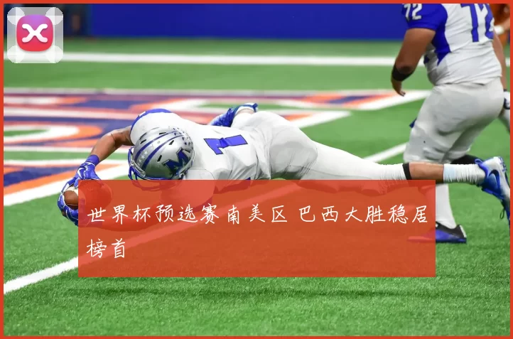 世界杯预选赛南美区 巴西大胜稳居榜首