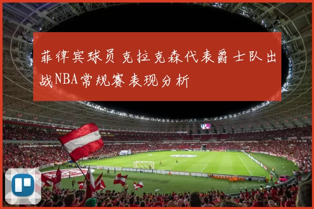 菲律宾球员克拉克森代表爵士队出战NBA常规赛表现分析