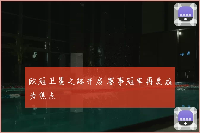 欧冠卫冕之路开启 赛事冠军再度成为焦点