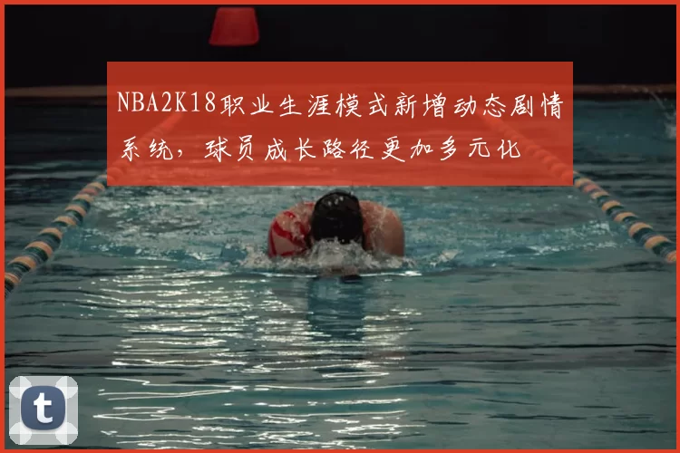 NBA2K18职业生涯模式新增动态剧情系统，球员成长路径更加多元化
