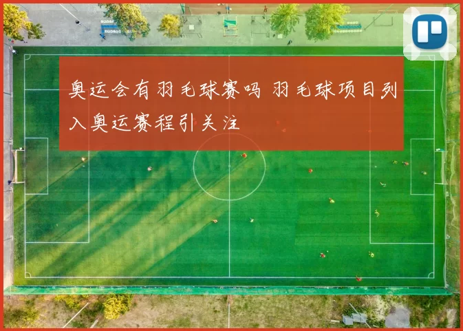 奥运会有羽毛球赛吗 羽毛球项目列入奥运赛程引关注