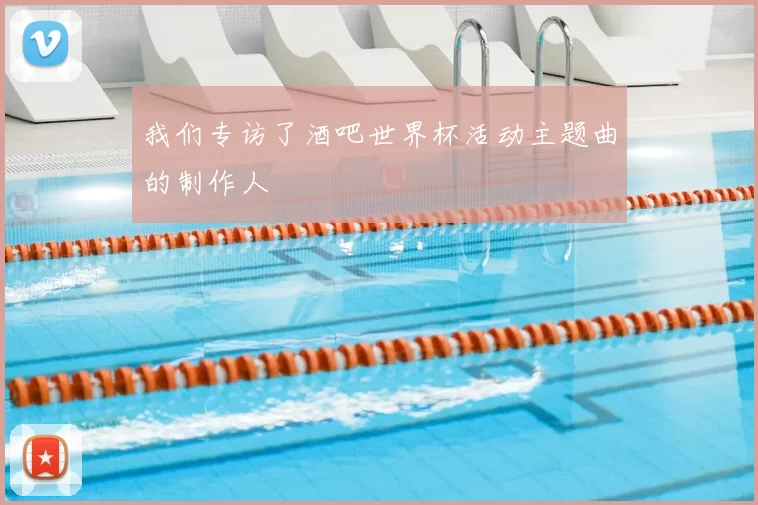 我们专访了酒吧世界杯活动主题曲的制作人