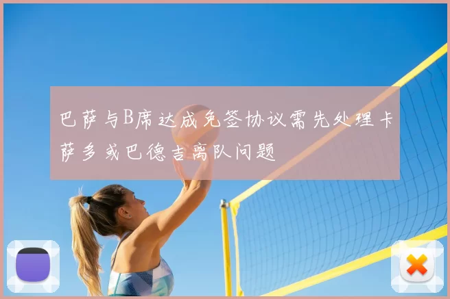 巴萨与B席达成免签协议需先处理卡萨多或巴德吉离队问题
