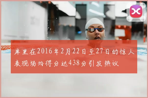 库里在2016年2月22日至27日的惊人表现场均得分达438分引发热议