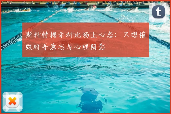 斯科特揭示科比场上心态:只想摧毁对手意志与心理阴影