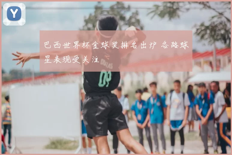 巴西世界杯金球奖排名出炉 各路球星表现受关注