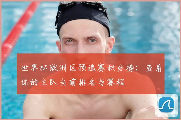 世界杯欧洲区预选赛积分榜：查看你的主队当前排名与赛程