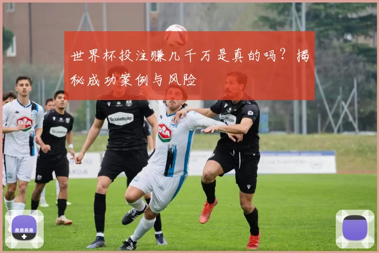 世界杯投注赚几千万是真的吗？揭秘成功案例与风险