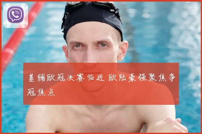 基辅欧冠决赛临近 欧陆豪强聚焦争冠焦点