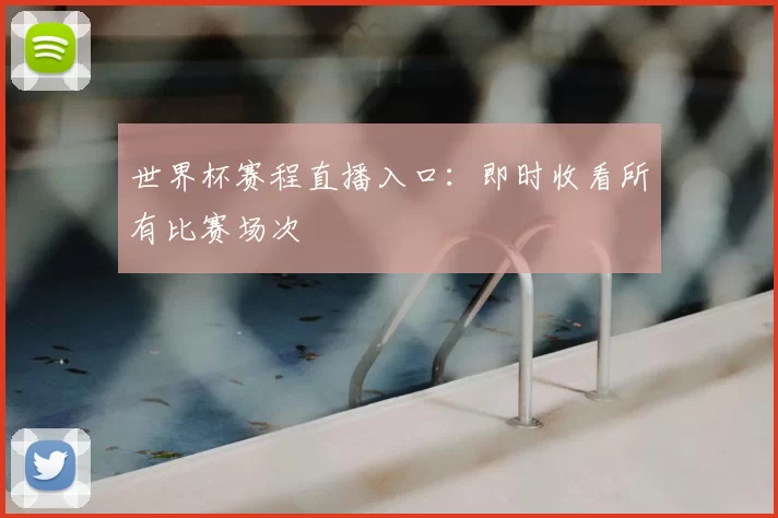 世界杯赛程直播入口：即时收看所有比赛场次
