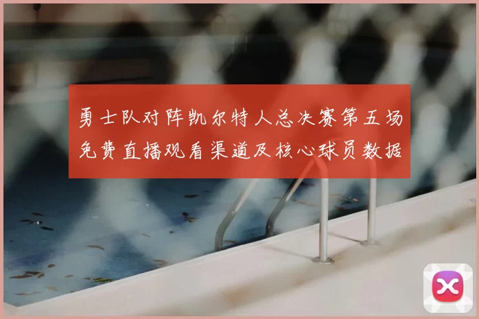 勇士队对阵凯尔特人总决赛第五场免费直播观看渠道及核心球员数据解析