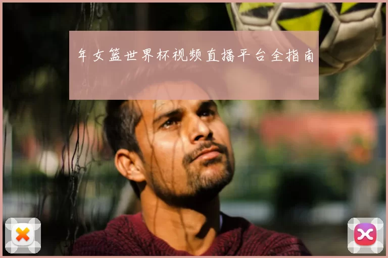 年女篮世界杯视频直播平台全指南