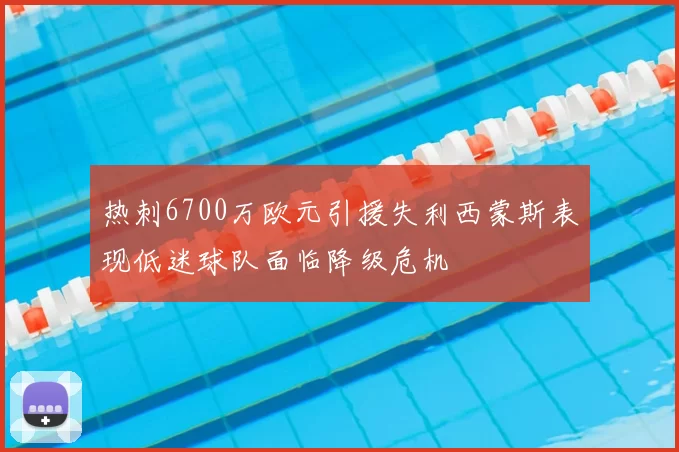 热刺6700万欧元引援失利西蒙斯表现低迷球队面临降级危机