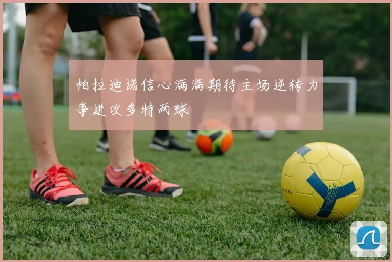 帕拉迪诺信心满满期待主场逆转力争进攻多特两球
