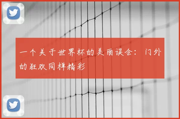 一个关于世界杯的美丽误会:门外的狂欢同样精彩