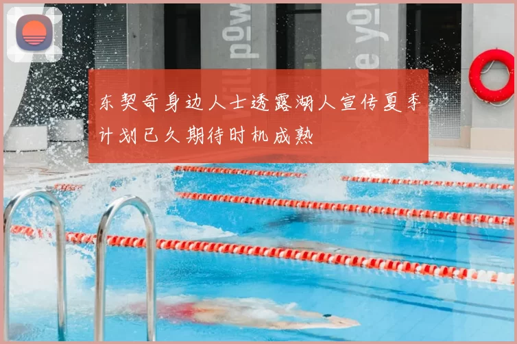 东契奇身边人士透露湖人宣传夏季计划已久期待时机成熟