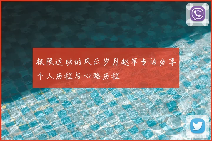 极限运动的风云岁月赵军专访分享个人历程与心路历程