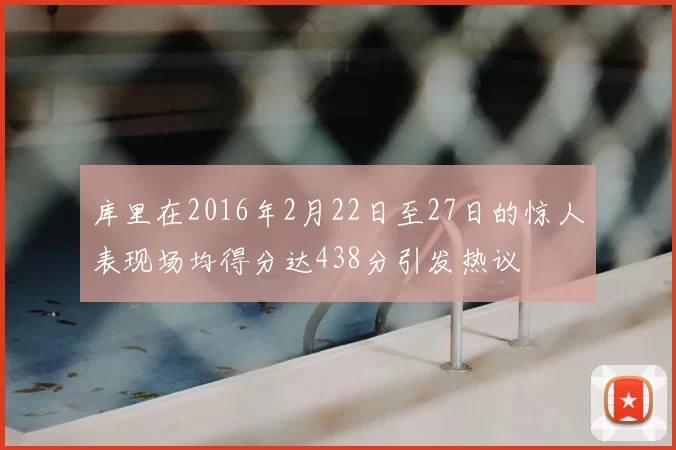 库里在2016年2月22日至27日的惊人表现场均得分达438分引发热议