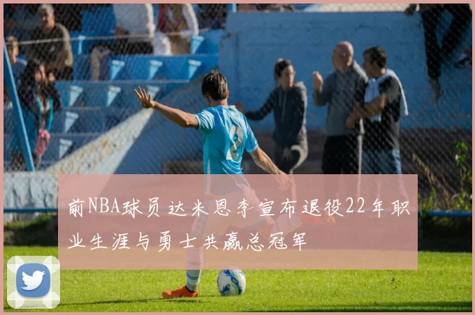 前NBA球员达米恩李宣布退役22年职业生涯与勇士共赢总冠军