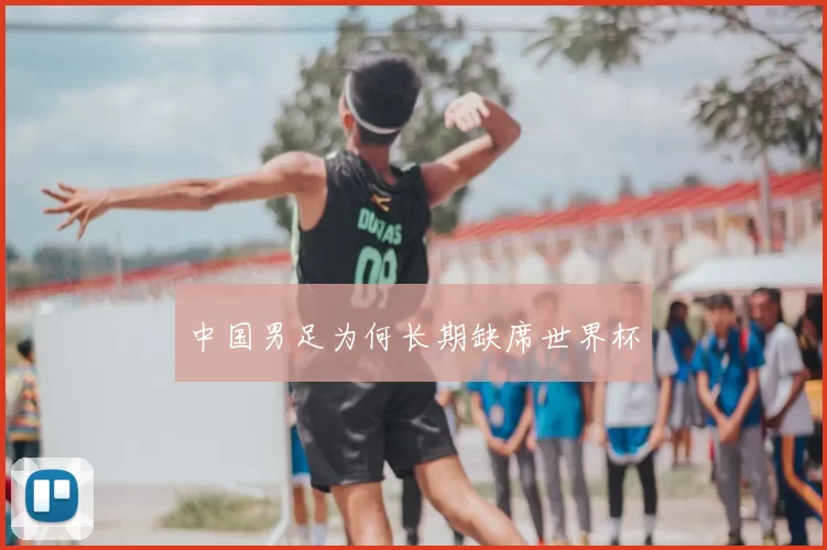中国男足为何长期缺席世界杯