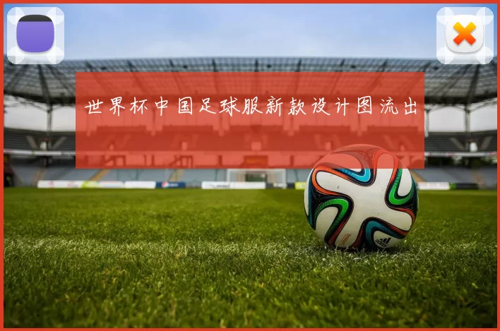 世界杯中国足球服新款设计图流出