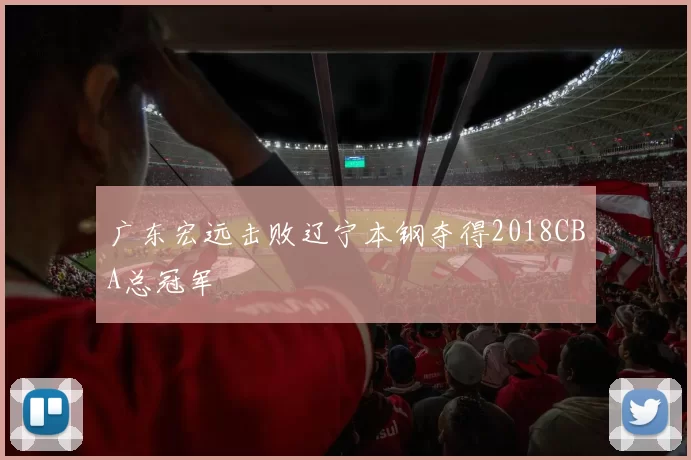 广东宏远击败辽宁本钢夺得2018CBA总冠军