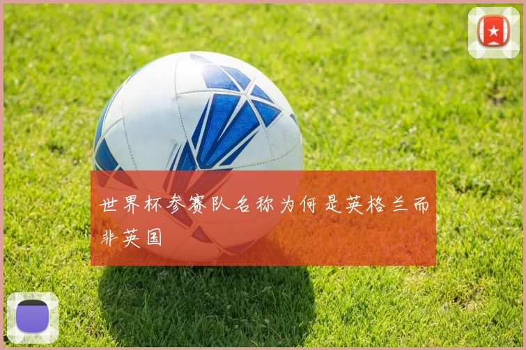 世界杯参赛队名称为何是英格兰而非英国