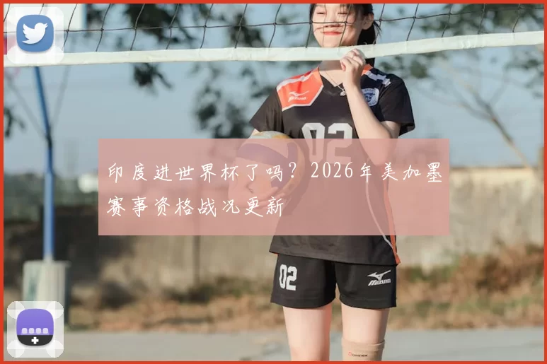 印度进世界杯了吗？2026年美加墨赛事资格战况更新