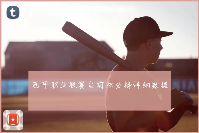 西甲职业联赛当前积分榜详细数据