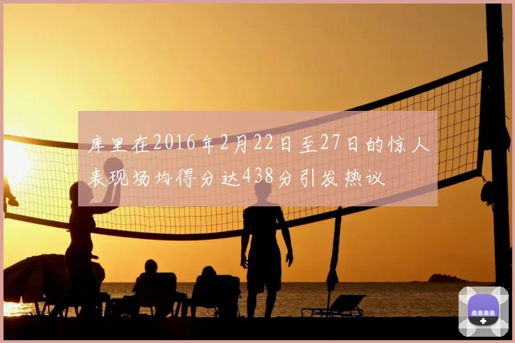 库里在2016年2月22日至27日的惊人表现场均得分达438分引发热议