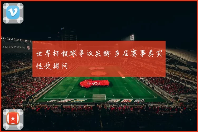 世界杯假球争议发酵 多届赛事真实性受拷问