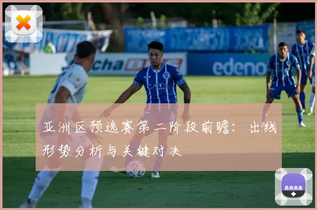 亚洲区预选赛第二阶段前瞻:出线形势分析与关键对决