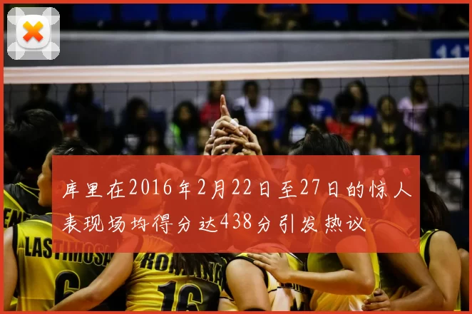 库里在2016年2月22日至27日的惊人表现场均得分达438分引发热议