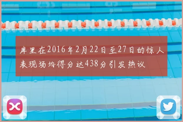 库里在2016年2月22日至27日的惊人表现场均得分达438分引发热议