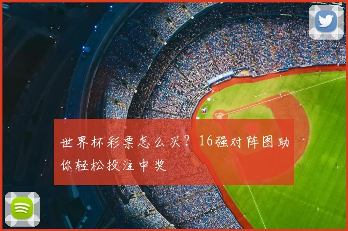 世界杯彩票怎么买？16强对阵图助你轻松投注中奖